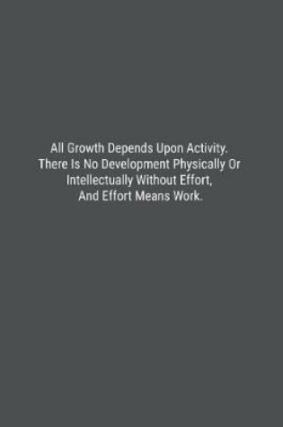 Cover of All Growth Depends Upon Activity. There Is No Development Physically Or Intellectually Without Effort, And Effort Means Work.