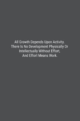 Book cover for All Growth Depends Upon Activity. There Is No Development Physically Or Intellectually Without Effort, And Effort Means Work.