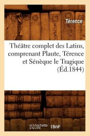 Cover of Th��tre Complet Des Latins, Comprenant Plaute, T�rence Et S�n�que Le Tragique (�d.1844)