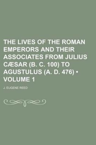 Cover of The Lives of the Roman Emperors and Their Associates from Julius Caesar (B. C. 100) to Agustulus (A. D. 476) Volume 1