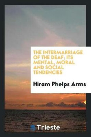 Cover of The Intermarriage of the Deaf; Its Mental, Moral and Social Tendencies.