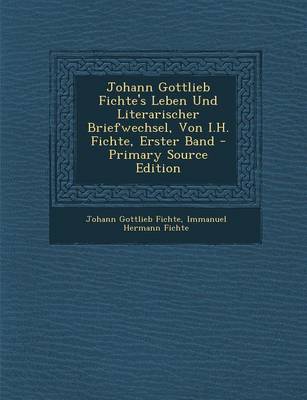 Book cover for Johann Gottlieb Fichte's Leben Und Literarischer Briefwechsel, Von I.H. Fichte, Erster Band