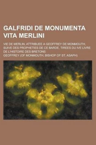 Cover of Galfridi de Monumenta Vita Merlini; Vie de Merlin, Attribuee a Geoffrey de Monmouth, Suive Des Propheties de Ce Barde, Tirees Du Ive Livre de L'Histoi
