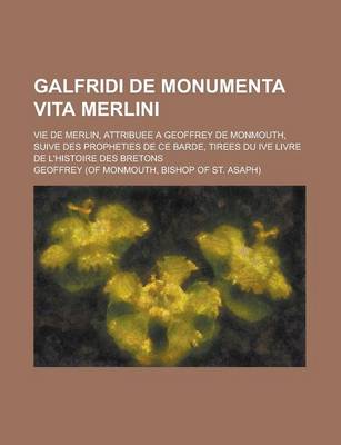 Book cover for Galfridi de Monumenta Vita Merlini; Vie de Merlin, Attribuee a Geoffrey de Monmouth, Suive Des Propheties de Ce Barde, Tirees Du Ive Livre de L'Histoi