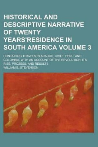 Cover of Historical and Descriptive Narrative of Twenty Years'residence in South America; Containing Travels in Arauco, Chile, Peru, and Colombia, with an Acco