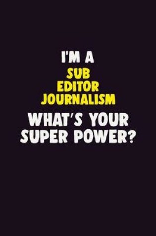 Cover of I'M A Sub Editor Journalism, What's Your Super Power?