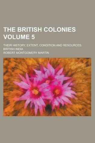 Cover of The British Colonies; Their History, Extent, Condition and Resources. British India Volume 5