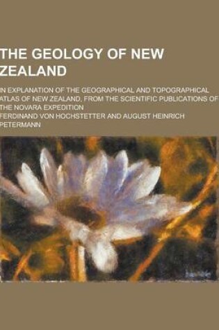 Cover of The Geology of New Zealand; In Explanation of the Geographical and Topographical Atlas of New Zealand, from the Scientific Publications of the Novara