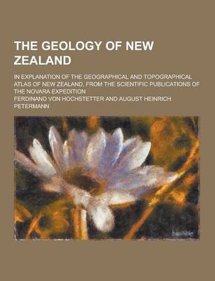 Book cover for The Geology of New Zealand; In Explanation of the Geographical and Topographical Atlas of New Zealand, from the Scientific Publications of the Novara