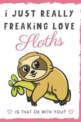 Book cover for I Just Really Freaking Love Sloths. Is That OK With You?