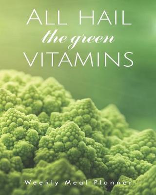 Book cover for All hail the green vitamins Weekly Meal Planner