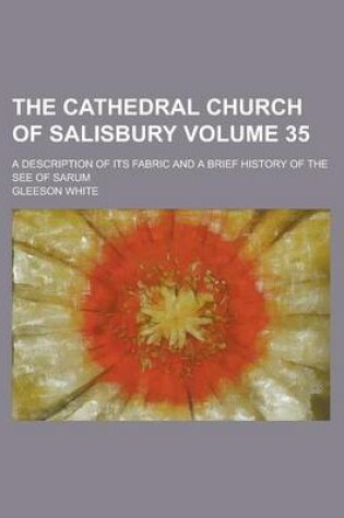 Cover of The Cathedral Church of Salisbury; A Description of Its Fabric and a Brief History of the See of Sarum Volume 35