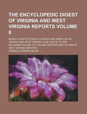 Book cover for The Encyclopedic Digest of Virginia and West Virginia Reports; Being a Complete Encyclopedia and Digest of All Virginia and West Virginia Case Law Up to and Including Volume 103 Virginia Reports and Volume 55 West Virginia Reports Volume 8