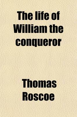 Book cover for The Life of William the Conqueror; Now First Published from Official Records and Other Authentic Documents