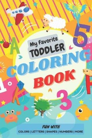 Cover of My Favorite Toddler Coloring Book - Fun with Colors Alphabet Shapes Numbers More
