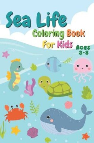 Cover of Sea Life Coloring Book For Kids Ages 3-8