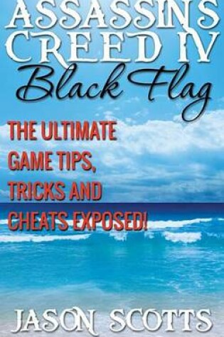 Cover of Assassin's Creed IV Black Flag: The Ultimate Game Tips, Tricks and Cheats Exposed!