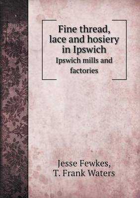 Book cover for Fine thread, lace and hosiery in Ipswich Ipswich mills and factories