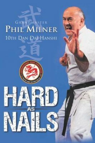 Cover of Hard as Nails Grandmaster Phil Milner 10th Dan Hanshi