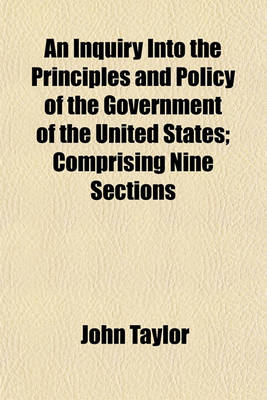 Book cover for An Inquiry Into the Principles and Policy of the Government of the United States; Comprising Nine Sections