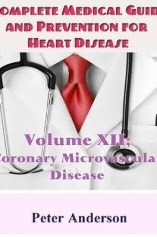 Cover of Complete Medical Guide and Prevention for Heart Disease: Volume XII; Coronary Microvascular Disease