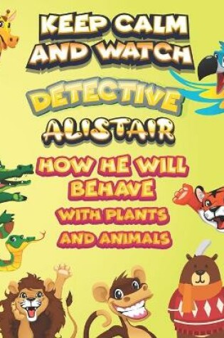 Cover of keep calm and watch detective Alistair how he will behave with plant and animals