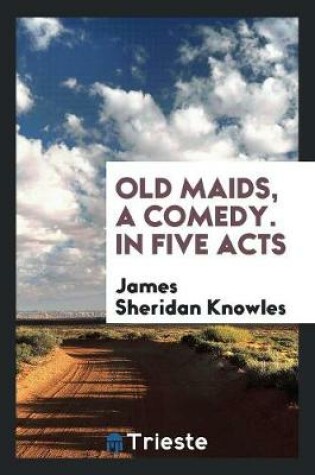 Cover of Old Maids, a Comedy. in Five Acts