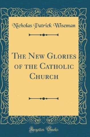 Cover of The New Glories of the Catholic Church (Classic Reprint)