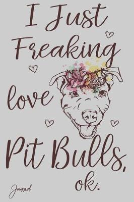 Book cover for I Just Freaking Love Pit Bulls Ok Journal