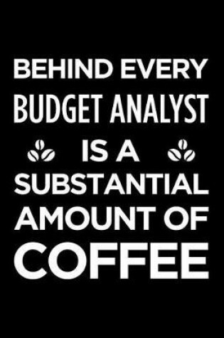 Cover of Behind Every Budget Analyst Is a Substantial Amount of Coffee