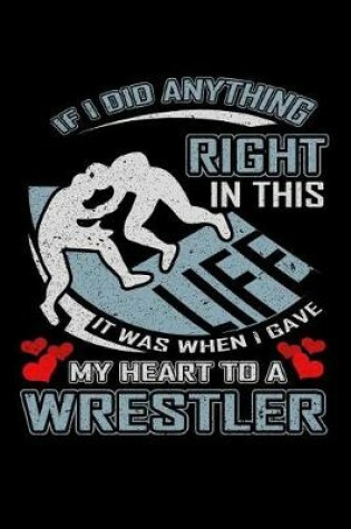 Cover of If I Did Anything Right in This Life It Was When I Gave My Heart to a Wrestler