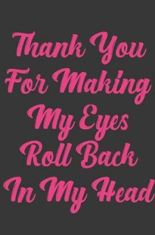 Cover of Thank You For Making My Eyes Roll Back In My Head