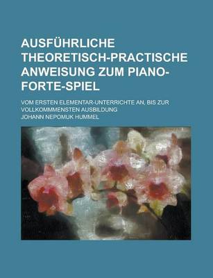 Book cover for Ausfuhrliche Theoretisch-Practische Anweisung Zum Piano-Forte-Spiel; Vom Ersten Elementar-Unterrichte An, Bis Zur Vollkommmensten Ausbildung