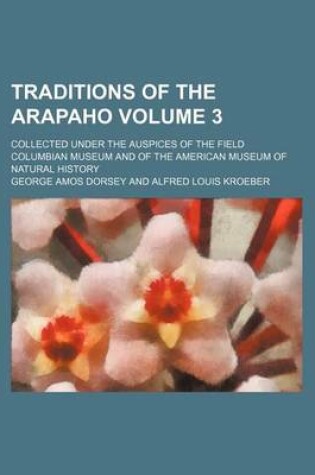 Cover of Traditions of the Arapaho Volume 3; Collected Under the Auspices of the Field Columbian Museum and of the American Museum of Natural History