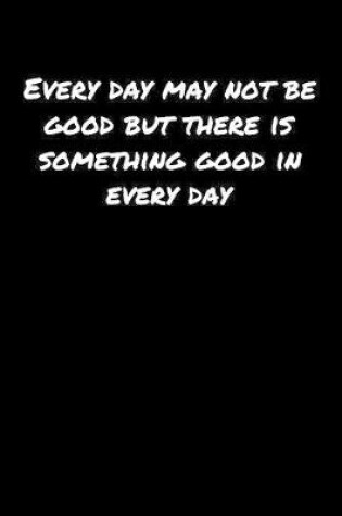 Cover of Every Day May Not Be Good But There Is Something Good In Every Day