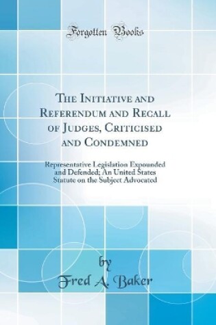 Cover of The Initiative and Referendum and Recall of Judges, Criticised and Condemned