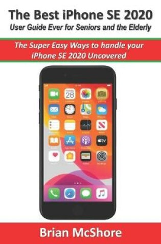 Cover of The Best iPhone SE 2020 User Guide Ever for Seniors and the Elderly