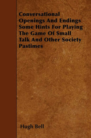 Cover of Conversational Openings And Endings Some Hints For Playing The Game Of Small Talk And Other Society Pastimes