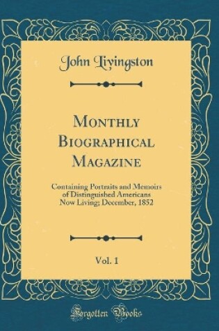 Cover of Monthly Biographical Magazine, Vol. 1: Containing Portraits and Memoirs of Distinguished Americans Now Living; December, 1852 (Classic Reprint)