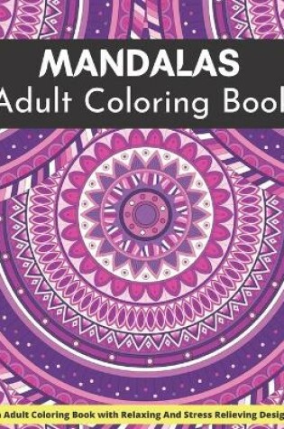 Cover of MANDALA Adult Coloring Book An Adult Coloring Book With Relaxing And Stress Relieving Designs