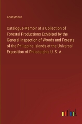 Cover of Catalogue-Memoir of a Collection of Forestal Productions Exhibited by the General Inspection of Woods and Forests of the Philippine Islands at the Universal Exposition of Philadelphia U. S. A.