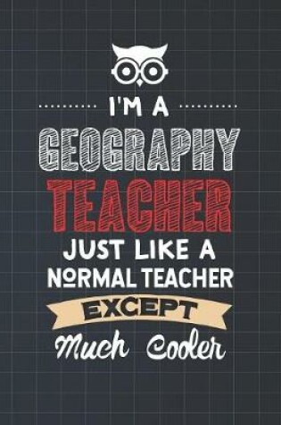 Cover of I'm A Geography Teacher Just Like A Normal Teacher Except Much Cooler