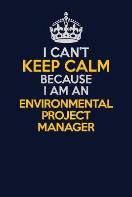 Book cover for I Can't Keep Calm Because I Am An Environmental Project Manager