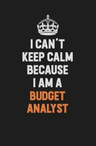 Cover of I Can't Keep Calm Because I Am A Budget Analyst