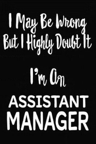 Cover of I May Be Wrong But I Highly Doubt It I'm An Assistant Manager