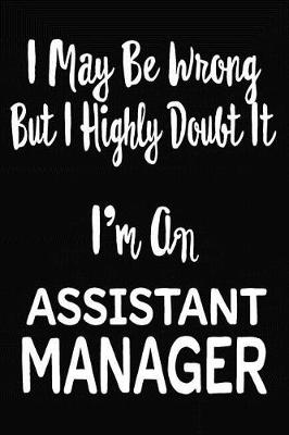 Book cover for I May Be Wrong But I Highly Doubt It I'm An Assistant Manager