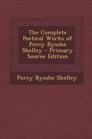 Cover of The Complete Poetical Works of Percy Bysshe Shelley - Primary Source Edition