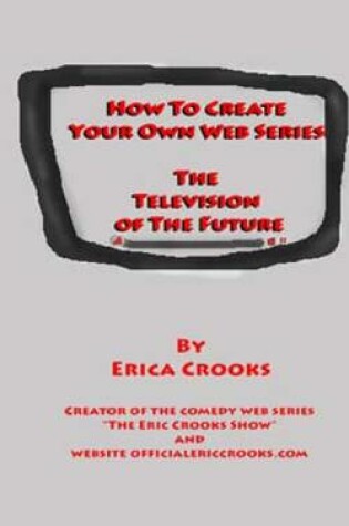 Cover of How to Create Your Own Web Series (the Television of the Future)