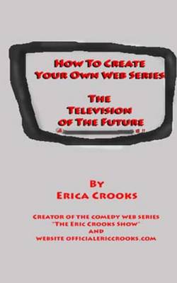 Book cover for How to Create Your Own Web Series (the Television of the Future)