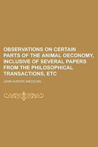 Cover of Observations on Certain Parts of the Animal Oeconomy, Inclusive of Several Papers from the Philosophical Transactions, Etc